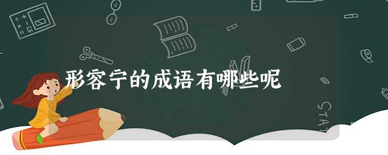 形容宁的成语有哪些呢 形容宁的成语有哪些呢