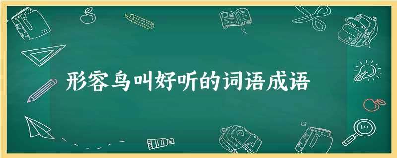 形容鸟叫好听的词语成语 形容鸟叫好听的词语成语