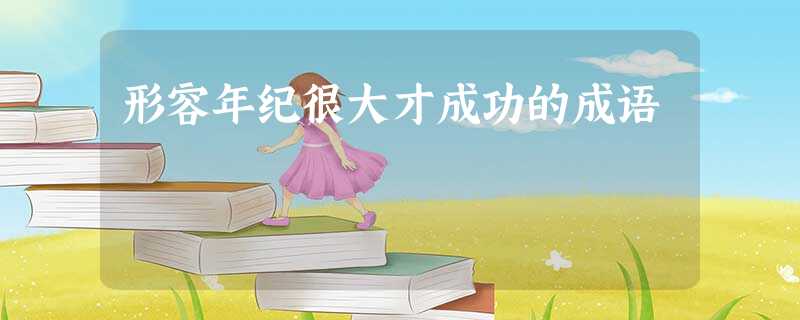 形容年纪很大才成功的成语 形容年纪很大才成功的成语
