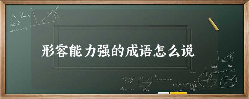 形容能力强的成语怎么说 形容能力强的成语怎么说