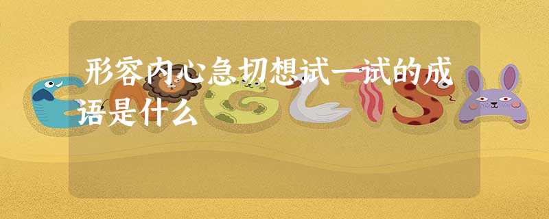 形容内心急切想试一试的成语是什么 形容内心急切想试一试的成语是什么