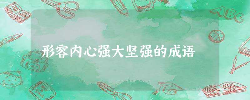 形容内心强大坚强的成语 形容内心强大坚强的成语