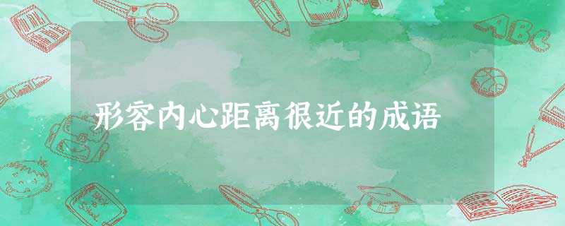 形容内心距离很近的成语 形容内心距离很近的成语