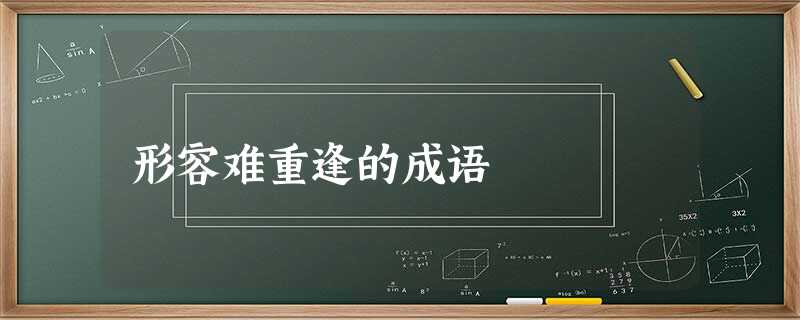 形容难重逢的成语 形容难重逢的成语
