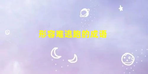 形容难逃跑的成语 形容难逃跑的成语