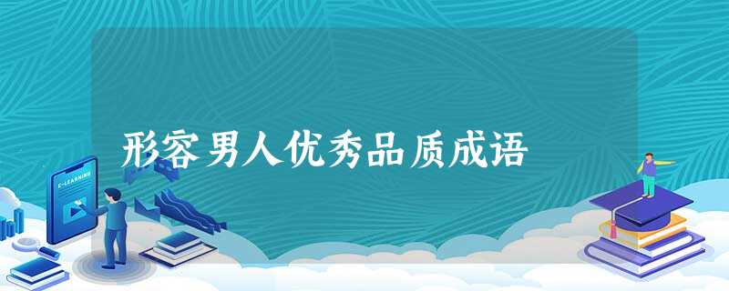形容男人优秀品质成语 形容男人优秀品质成语