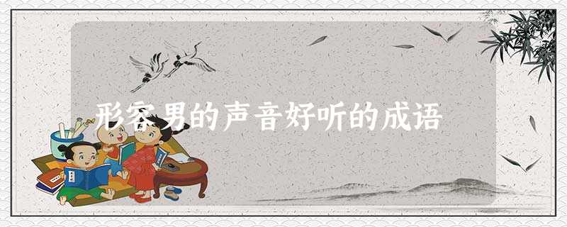 形容男的声音好听的成语 形容男的声音好听的成语