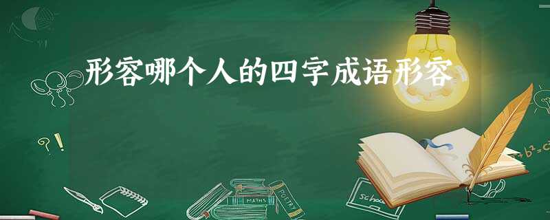 形容哪个人的四字成语形容 形容哪个人的四字成语形容