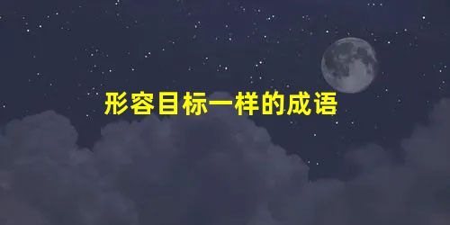 形容目标一样的成语 形容目标一样的成语