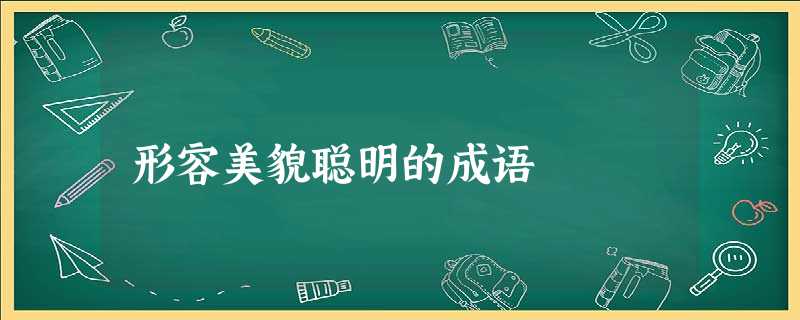 形容美貌聪明的成语 形容美貌聪明的成语