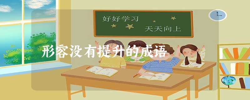 形容没有提升的成语 形容没有提升的成语