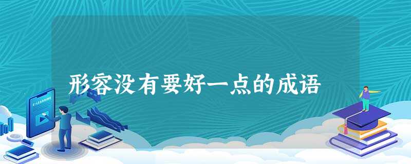 形容没有要好一点的成语 形容没有要好一点的成语