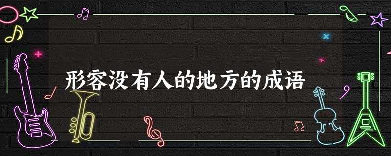 形容没有人的地方的成语 形容没有人的地方的成语