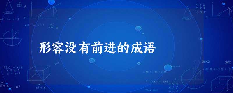 形容没有前进的成语 形容没有前进的成语
