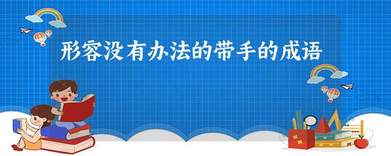 形容没有办法的带手的成语 形容没有办法的带手的成语