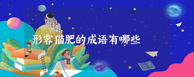 形容猫肥的成语有哪些 形容猫肥的成语有哪些