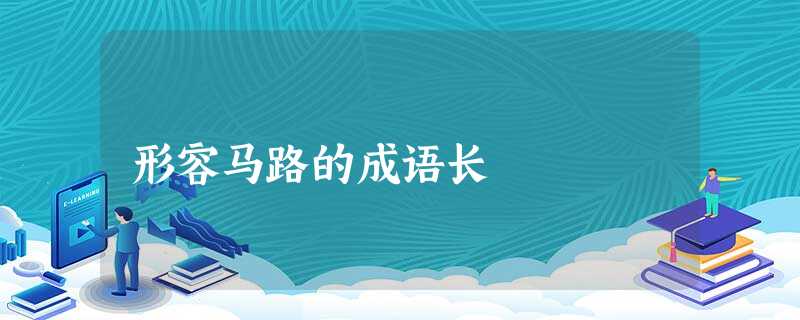 形容马路的成语长 形容马路的成语长