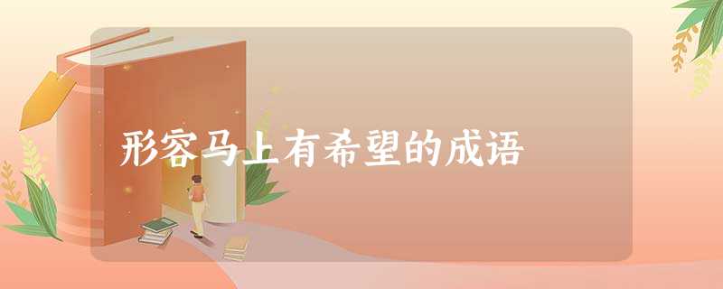 形容马上有希望的成语 形容马上有希望的成语