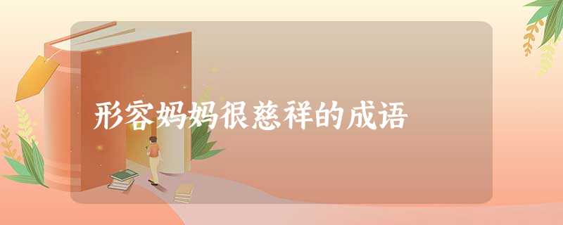 形容妈妈很慈祥的成语 形容妈妈很慈祥的成语
