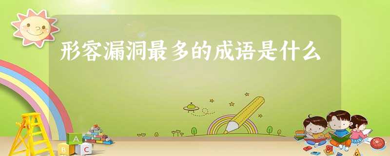 形容漏洞最多的成语是什么 形容漏洞最多的成语是什么