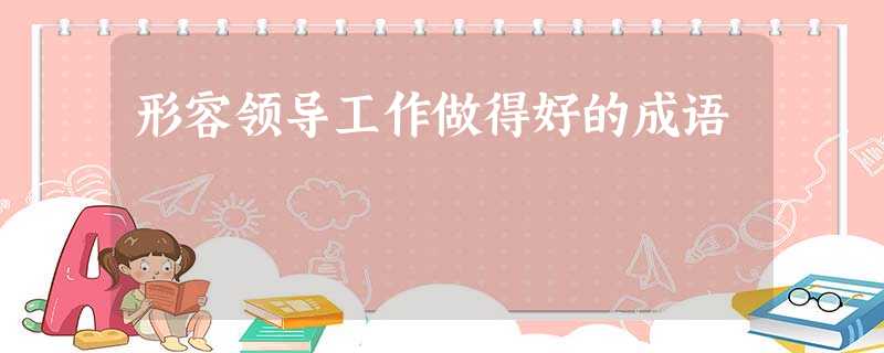 形容领导工作做得好的成语 形容领导工作做得好的成语