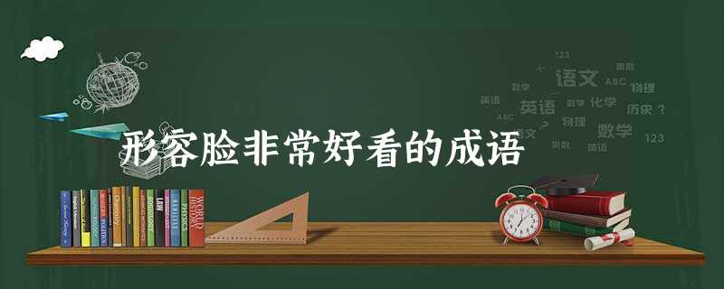 形容脸非常好看的成语 形容脸非常好看的成语