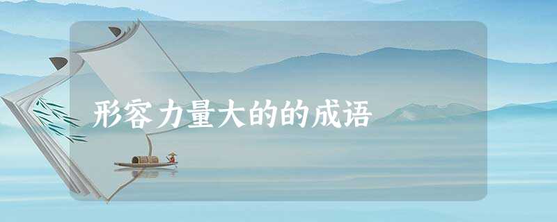 形容力量大的的成语 形容力量大的的成语