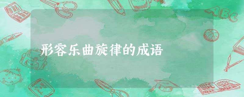 形容乐曲旋律的成语 形容乐曲旋律的成语