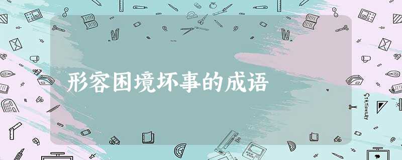 形容困境坏事的成语 形容困境坏事的成语