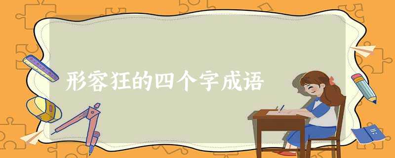 形容狂的四个字成语 形容狂的四个字成语