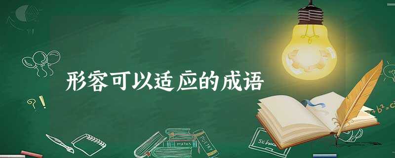 形容可以适应的成语 形容可以适应的成语