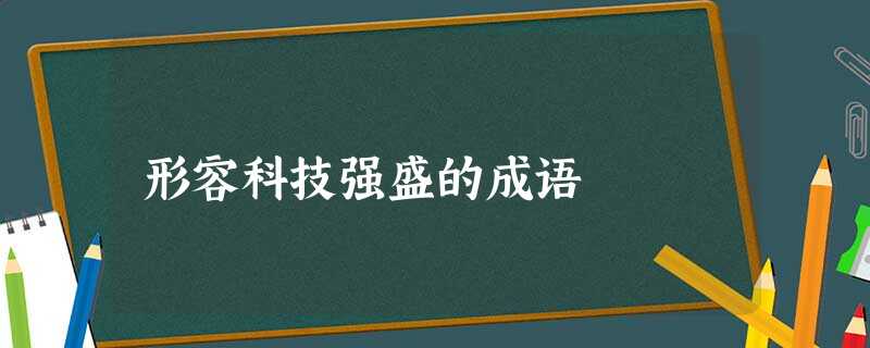 形容科技强盛的成语 形容科技强盛的成语