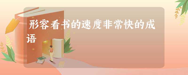 形容看书的速度非常快的成语 形容看书的速度非常快的成语