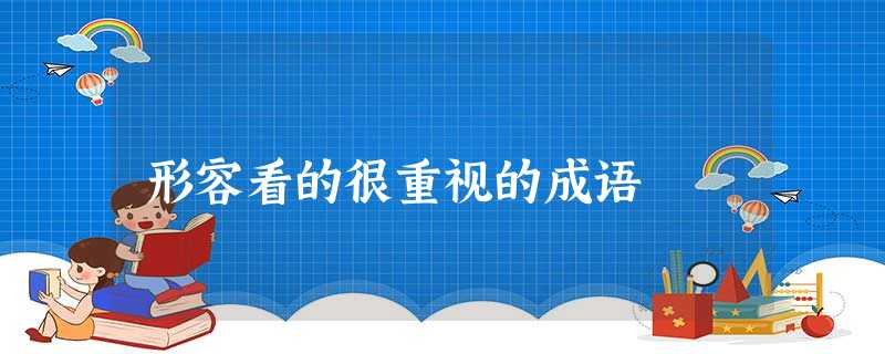 形容看的很重视的成语 形容看的很重视的成语