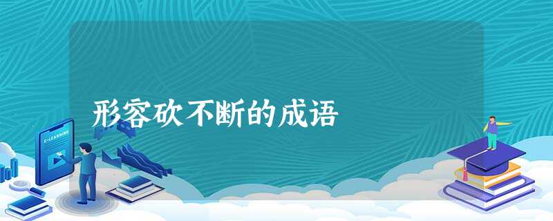 形容砍不断的成语 形容砍不断的成语