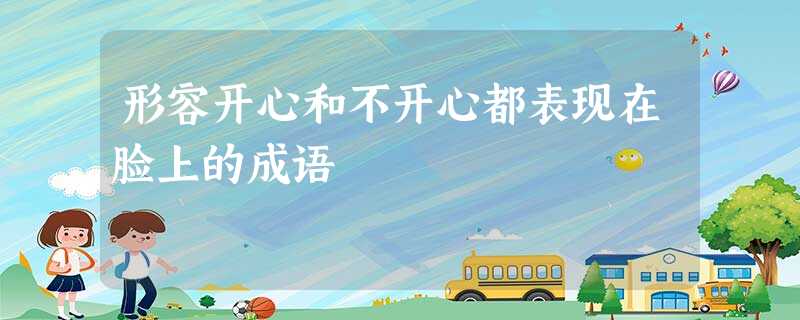 形容开心和不开心都表现在脸上的成语 形容开心和不开心都表现在脸上的成语