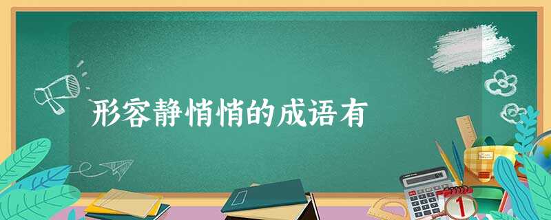 形容静悄悄的成语有 形容静悄悄的成语有