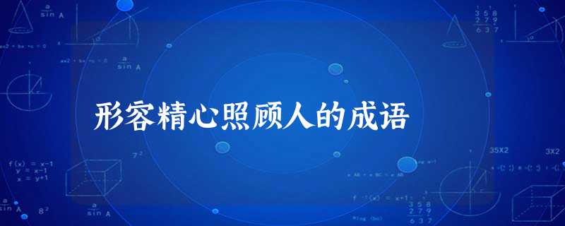 形容精心照顾人的成语 形容精心照顾人的成语