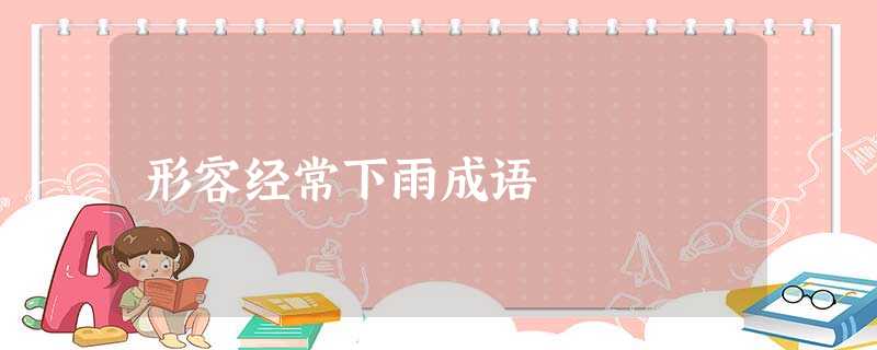形容经常下雨成语 形容经常下雨成语