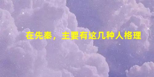 在先秦,主要有这几种人格理想:“温而厉,威而不猛,恭而安”的孔子人格;锋芒必露、正义在胸的孟子人格;独往独来、 在先秦,主要有这几种人格理想:“温而厉,威而不猛,恭而安”的孔子人格;锋芒必露、正义在胸的孟子人格;独往独来、