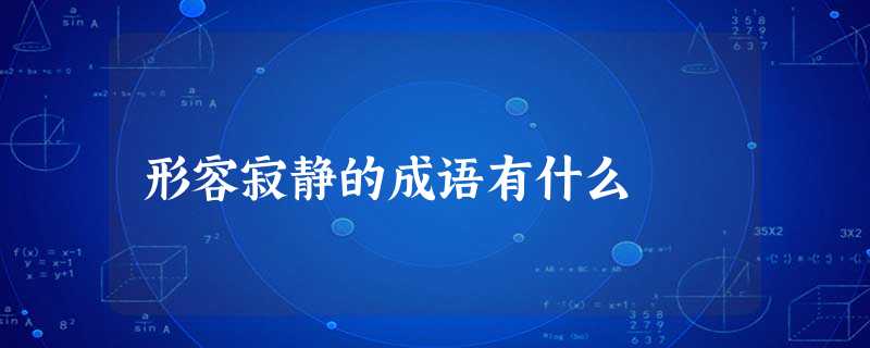 形容寂静的成语有什么 形容寂静的成语有什么