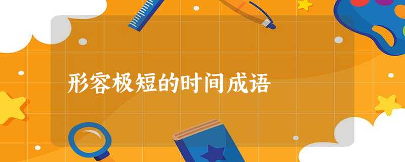 形容极短的时间成语 形容极短的时间成语
