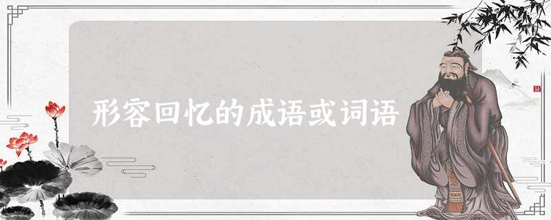 形容回忆的成语或词语 形容回忆的成语或词语