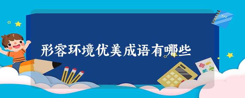 形容环境优美成语有哪些 形容环境优美成语有哪些