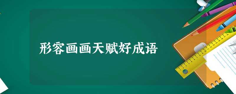 形容画画天赋好成语 形容画画天赋好成语