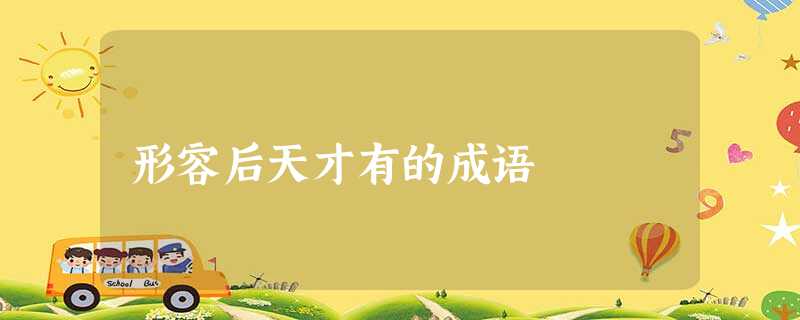 形容后天才有的成语 形容后天才有的成语