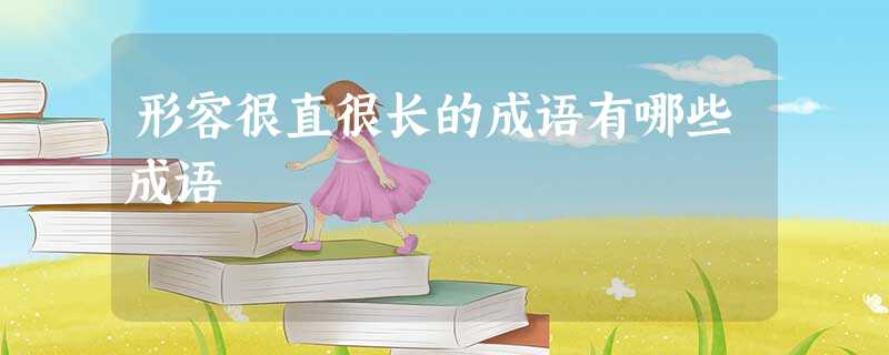 形容很直很长的成语有哪些成语 形容很直很长的成语有哪些成语