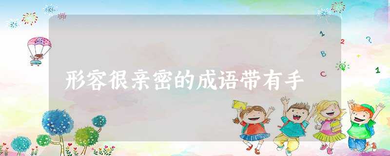 形容很亲密的成语带有手 形容很亲密的成语带有手
