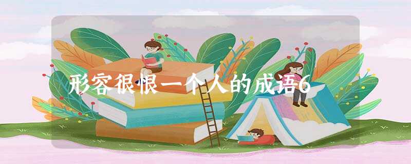 形容很恨一个人的成语6 形容很恨一个人的成语6