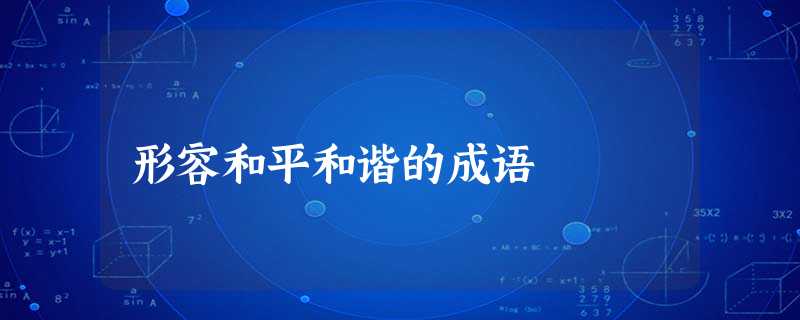 形容和平和谐的成语 形容和平和谐的成语